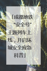 成都地铁“安全号”主题列车上线，开启环城安全应急科普