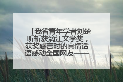 我省青年学者刘楚昕斩获漓江文学奖，获奖感言时的真情话语感动全国网友——如果有一天我的书获奖了，我一定要把我们的故事说出来