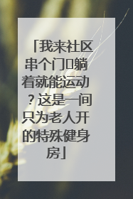 我来社区串个门⑯躺着就能运动？这是一间只为老人开的特殊健身房