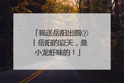 我送岳阳出圈⑦丨岳阳的夏天，是小龙虾味的！