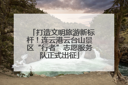 打造文明旅游新标杆！连云港云台山景区“行者”志愿服务队正式出征