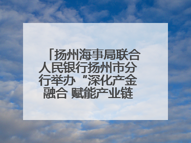 扬州海事局联合人民银行扬州市分行举办“深化产金融合 赋能产业链高质量发展”共建联学活动