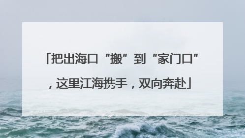 把出海口“搬”到“家门口”，这里江海携手，双向奔赴