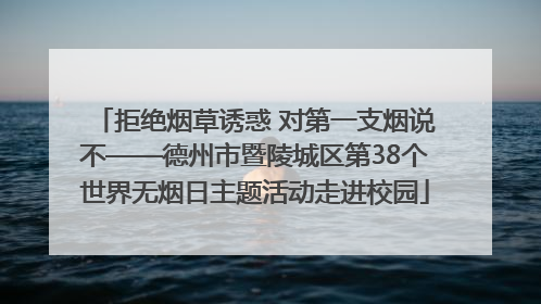 拒绝烟草诱惑 对第一支烟说不——德州市暨陵城区第38个世界无烟日主题活动走进校园