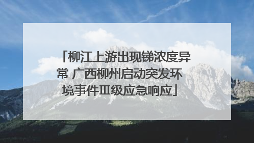 柳江上游出现锑浓度异常 广西柳州启动突发环境事件Ⅲ级应急响应
