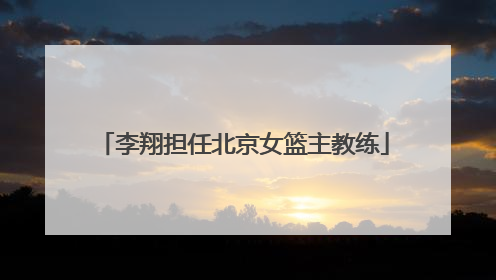 李翔担任北京女篮主教练