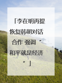 李在明再提恢复韩朝对话合作 强调“和平就是经济”