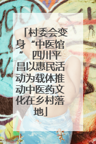 村委会变身“中医馆” 四川平昌以惠民活动为载体推动中医药文化在乡村落地