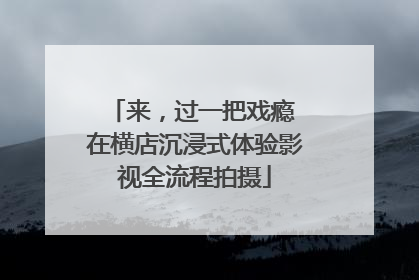 来，过一把戏瘾 在横店沉浸式体验影视全流程拍摄