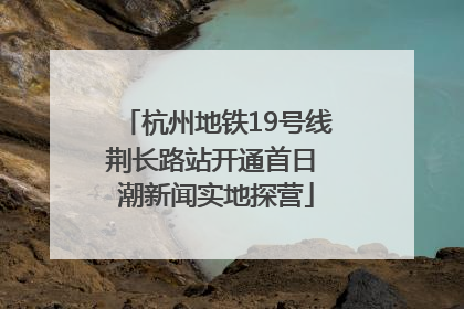 杭州地铁19号线荆长路站开通首日 潮新闻实地探营