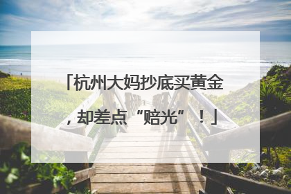 杭州大妈抄底买黄金，却差点“赔光”！