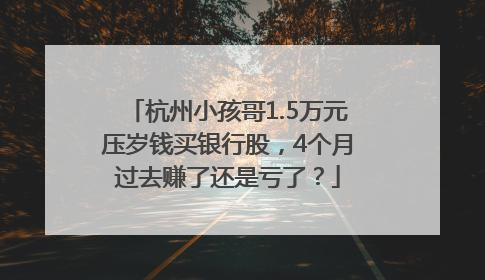 杭州小孩哥1.5万元压岁钱买银行股，4个月过去赚了还是亏了？
