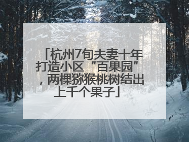 杭州7旬夫妻十年打造小区“百果园”，两棵猕猴桃树结出上千个果子