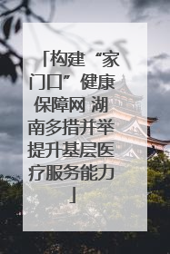 构建“家门口”健康保障网 湖南多措并举提升基层医疗服务能力