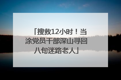 搜救12小时！当涂党员干部深山寻回八旬迷路老人