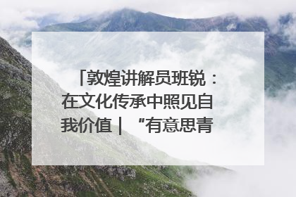 敦煌讲解员班锐：在文化传承中照见自我价值｜“有意思青年”高校公益计划