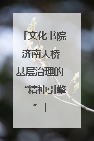 文化书院 济南天桥基层治理的“精神引擎”