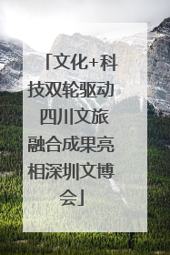 文化+科技双轮驱动 四川文旅融合成果亮相深圳文博会