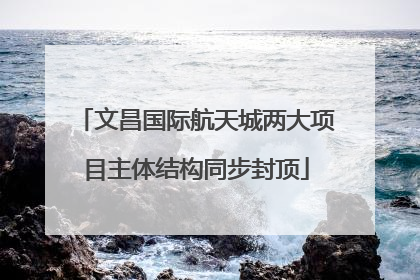 文昌国际航天城两大项目主体结构同步封顶