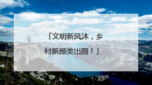 文明新风沐，乡村新颜美出圈！