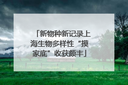 新物种新记录上海生物多样性“摸家底”收获颇丰