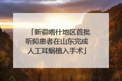 新疆喀什地区首批听障患者在山东完成人工耳蜗植入手术