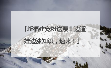 新福建宠粉送票！边遛娃边涨知识，速来！