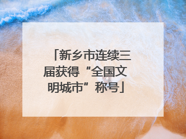 新乡市连续三届获得“全国文明城市”称号