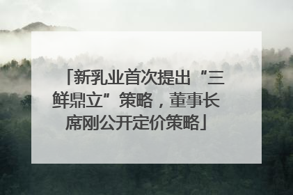 新乳业首次提出“三鲜鼎立”策略，董事长席刚公开定价策略