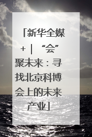 新华全媒+｜“会”聚未来：寻找北京科博会上的未来产业