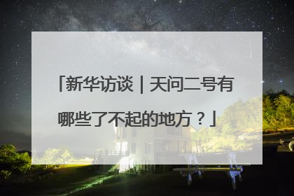 新华访谈｜天问二号有哪些了不起的地方？