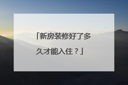新房装修好了多久才能入住？