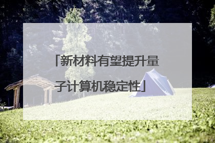 新材料有望提升量子计算机稳定性