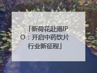 新荷花赴港IPO：开启中药饮片行业新征程
