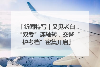 新闻特写｜又见老白：“双考”连轴转，交警“护考档”密集开启