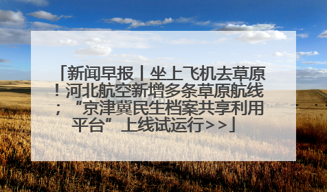 新闻早报丨坐上飞机去草原！河北航空新增多条草原航线；“京津冀民生档案共享利用平台”上线试运行>>