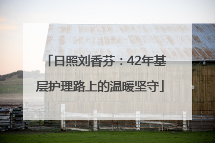 日照刘香芬：42年基层护理路上的温暖坚守