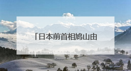 日本前首相鸠山由纪夫谈美加征关税：“哭闹的小孩儿谁也对付不了”