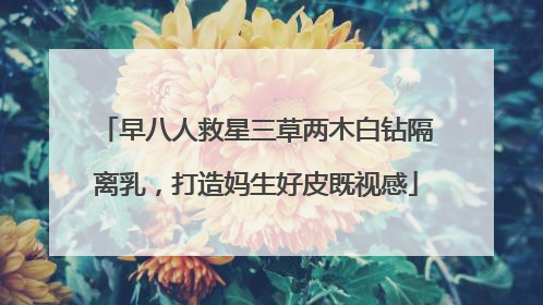 早八人救星三草两木白钻隔离乳，打造妈生好皮既视感