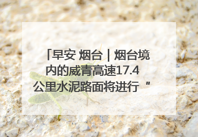 早安 烟台｜烟台境内的威青高速17.4公里水泥路面将进行“白改黑”改造