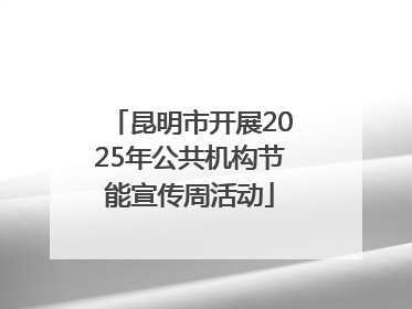 昆明市开展2025年公共机构节能宣传周活动