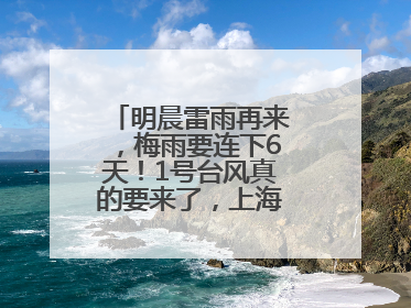 明晨雷雨再来，梅雨要连下6天！1号台风真的要来了，上海天气或有变！