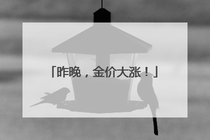 昨晚，金价大涨！