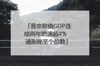 普京称俄GDP连续两年增速超4% 通胀降至个位数