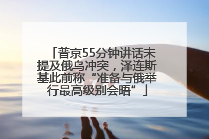 普京55分钟讲话未提及俄乌冲突，泽连斯基此前称“准备与俄举行最高级别会晤”