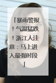 暴雨警报！气温猛跌！浙江人注意：马上进入最强时段