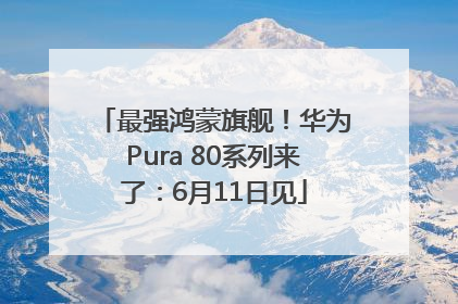 最强鸿蒙旗舰！华为Pura 80系列来了：6月11日见