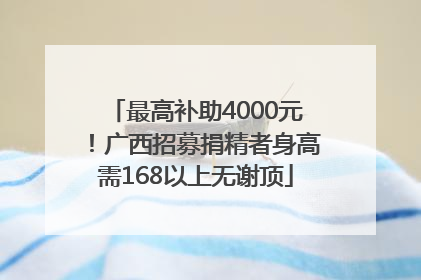 最高补助4000元！广西招募捐精者身高需168以上无谢顶
