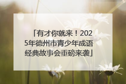 有才你就来！2025年德州市青少年成语经典故事会重磅来袭