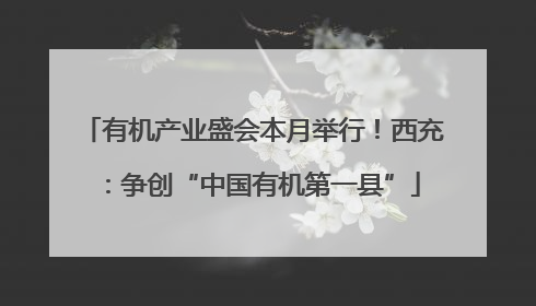 有机产业盛会本月举行！西充：争创“中国有机第一县”